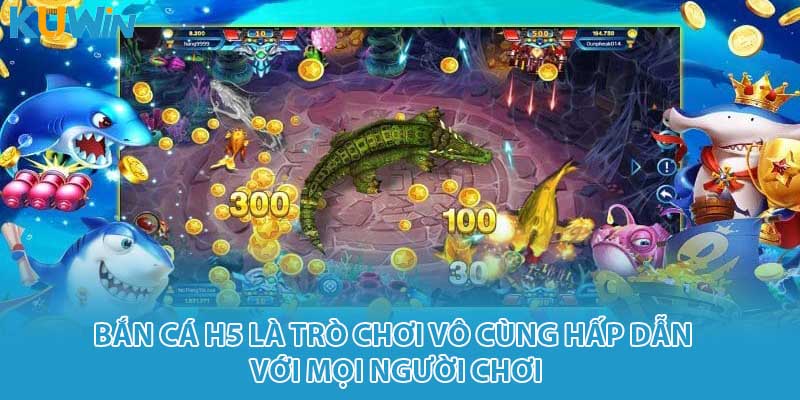 Bắn cá H5 là trò chơi vô cùng hấp dẫn với mọi người chơi