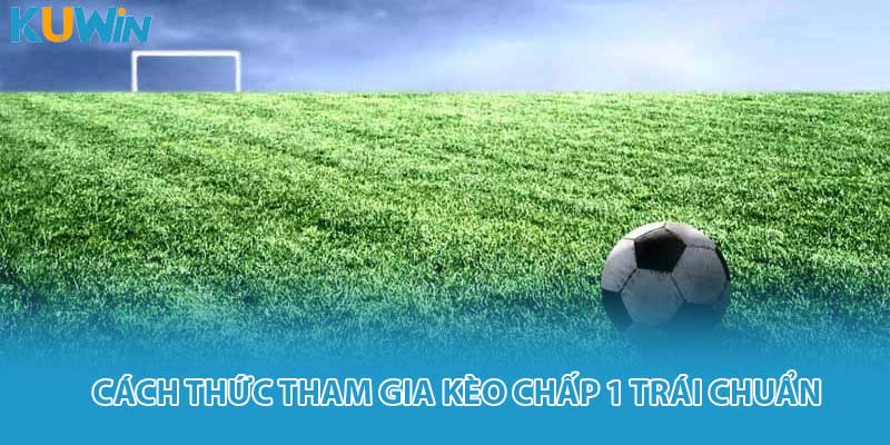 Cách thức tham gia kèo chấp 1 trái chuẩn