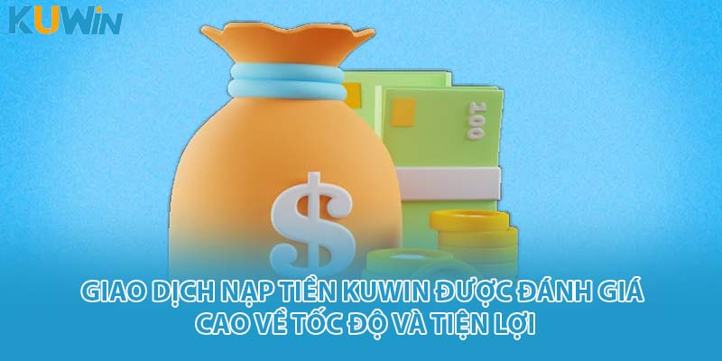 Giao dịch nạp tiền KUWIN được đánh giá cao về tốc độ và tiện lợi