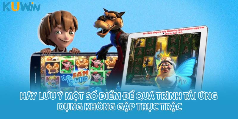 Hãy lưu ý một số điểm để quá trình tải ứng dụng không gặp trục trặc