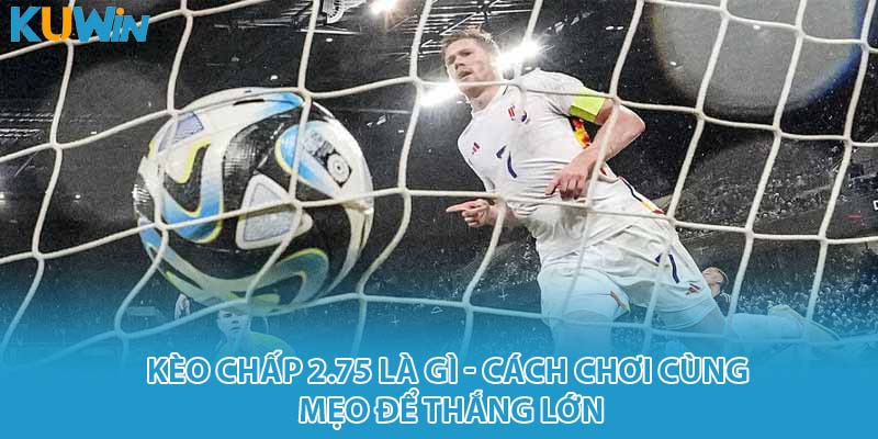 kèo chấp 2.75 là gì