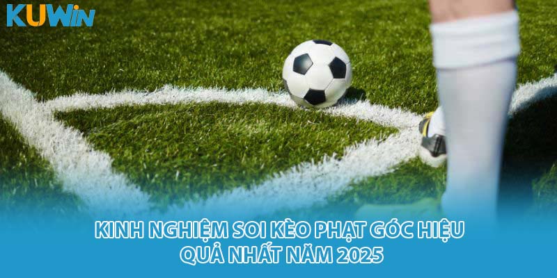 Kinh nghiệm soi kèo phạt góc hiệu quả nhất năm 2025