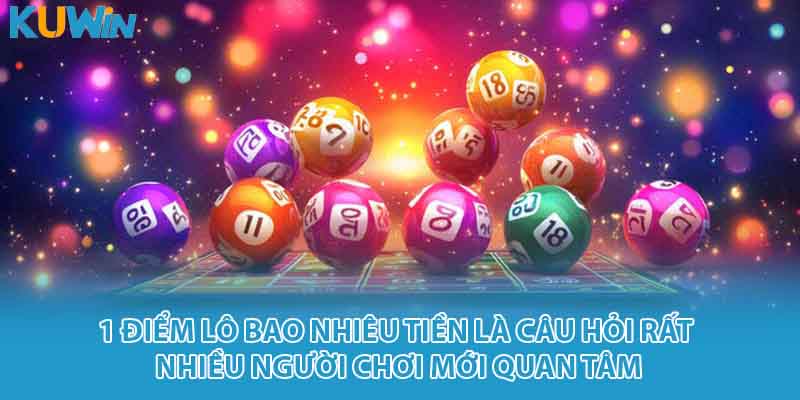 1 Điểm lô bao nhiêu tiền là câu hỏi rất nhiều người chơi mới quan tâm