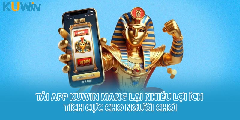 Tải app KUWIN mang lại nhiều lợi ích tích cực cho người chơi