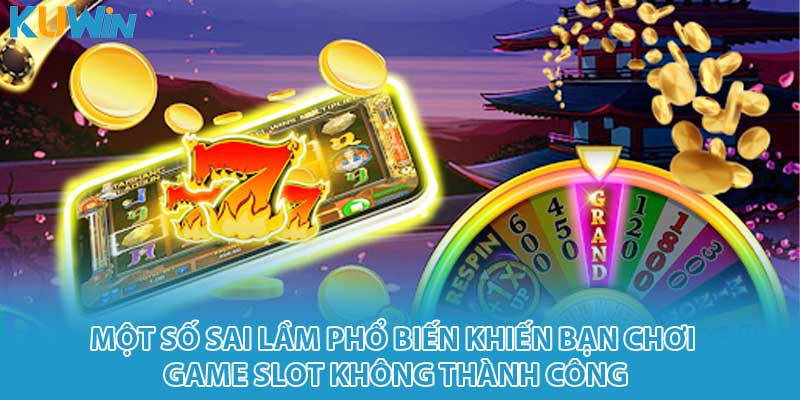 Một số sai lầm phổ biến khiến bạn chơi game slot không thành công