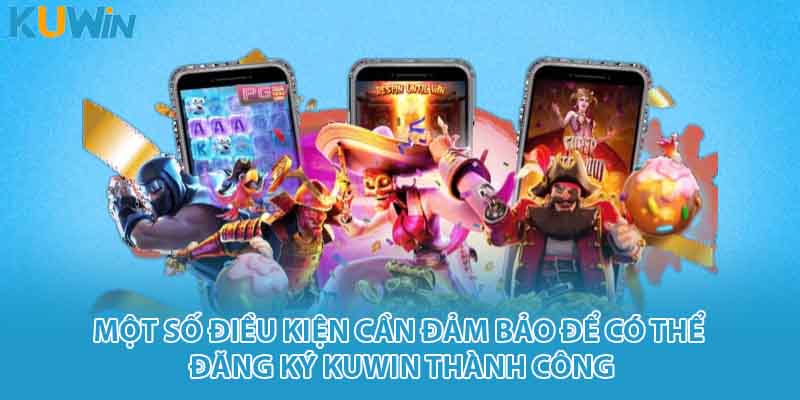 Một số điều kiện cần đảm bảo để có thể đăng ký KUWIN thành công