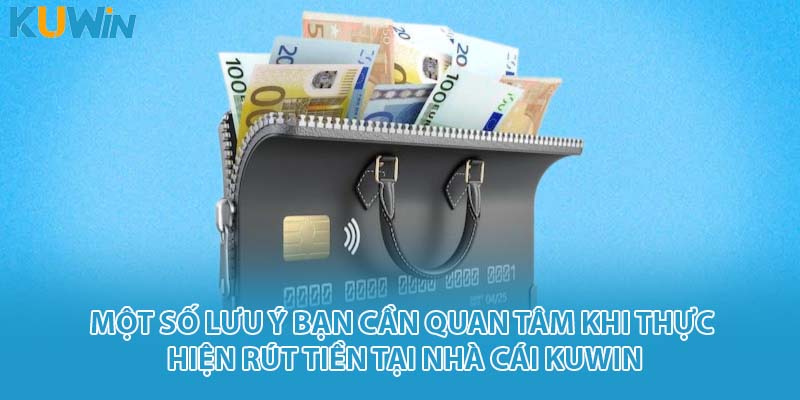 Một số lưu ý bạn cần quan tâm khi thực hiện rút tiền tại nhà cái KUWIN