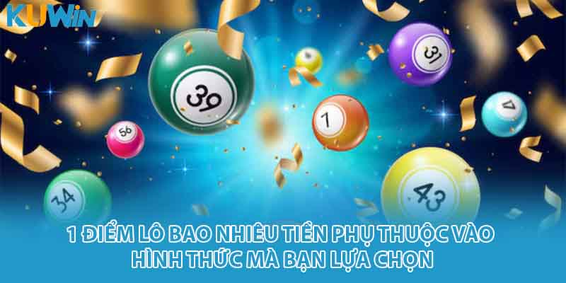 1 điểm lô bao nhiêu tiền phụ thuộc vào hình thức mà bạn lựa chọn