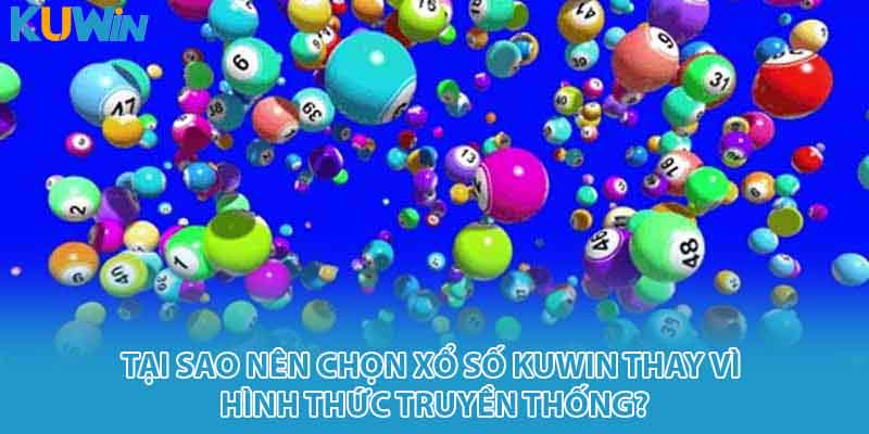 Tại sao nên chọn xổ số Kuwin thay vì hình thức truyền thống?