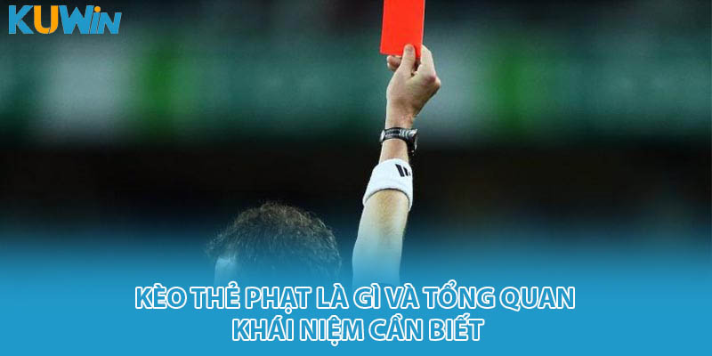 Kèo thẻ phạt là gì và tổng quan khái niệm cần biết