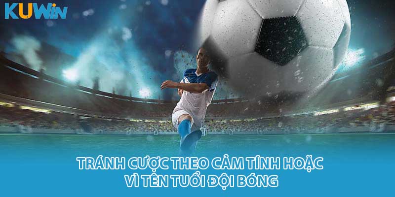 Tránh cược theo cảm tính hoặc vì tên tuổi đội bóng
