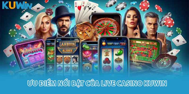 Những ưu điểm nổi bật chỉ có tại live casino Kuwin